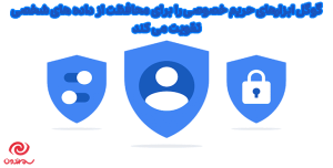 گوگل ابزارهای حریم خصوصی را برای محافظت از داده های شخصی تقویت می کند